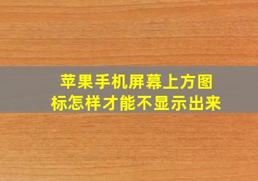 苹果手机屏幕上方图标怎样才能不显示出来