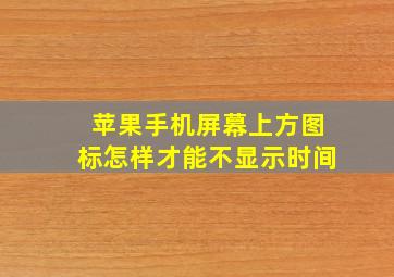 苹果手机屏幕上方图标怎样才能不显示时间