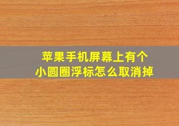 苹果手机屏幕上有个小圆圈浮标怎么取消掉