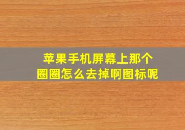 苹果手机屏幕上那个圈圈怎么去掉啊图标呢