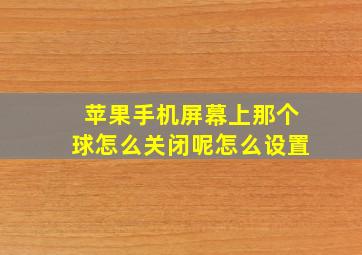 苹果手机屏幕上那个球怎么关闭呢怎么设置