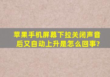 苹果手机屏幕下拉关闭声音后又自动上升是怎么回事?