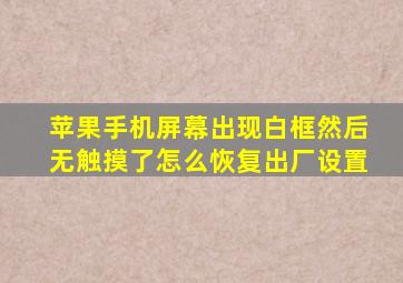 苹果手机屏幕出现白框然后无触摸了怎么恢复出厂设置