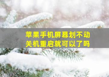 苹果手机屏幕划不动关机重启就可以了吗