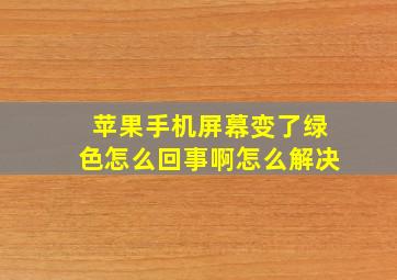 苹果手机屏幕变了绿色怎么回事啊怎么解决