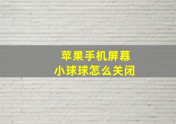 苹果手机屏幕小球球怎么关闭