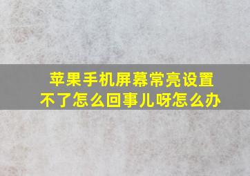 苹果手机屏幕常亮设置不了怎么回事儿呀怎么办