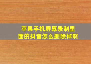 苹果手机屏幕录制里面的抖音怎么删除掉啊