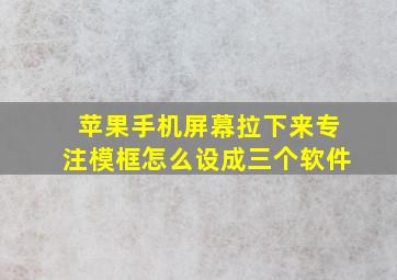 苹果手机屏幕拉下来专注模框怎么设成三个软件