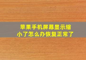 苹果手机屏幕显示缩小了怎么办恢复正常了