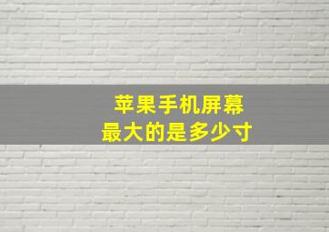 苹果手机屏幕最大的是多少寸