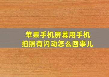 苹果手机屏幕用手机拍照有闪动怎么回事儿