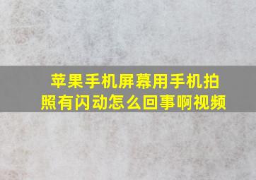 苹果手机屏幕用手机拍照有闪动怎么回事啊视频