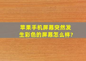 苹果手机屏幕突然发生彩色的屏幕怎么样?