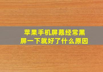 苹果手机屏幕经常黑屏一下就好了什么原因