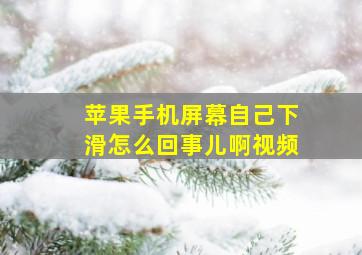 苹果手机屏幕自己下滑怎么回事儿啊视频