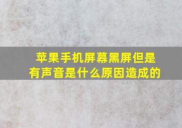 苹果手机屏幕黑屏但是有声音是什么原因造成的