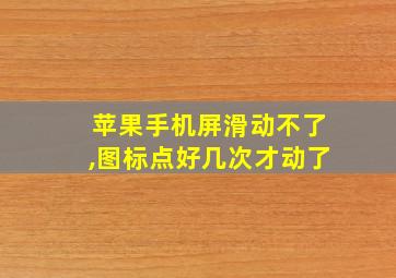 苹果手机屏滑动不了,图标点好几次才动了