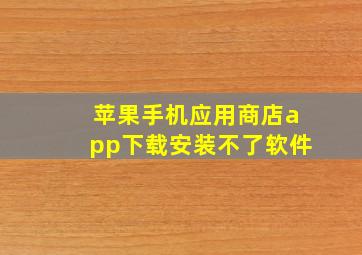 苹果手机应用商店app下载安装不了软件