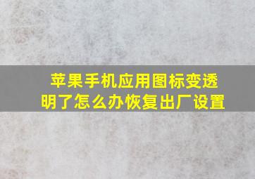 苹果手机应用图标变透明了怎么办恢复出厂设置