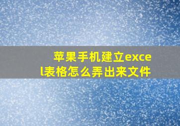 苹果手机建立excel表格怎么弄出来文件