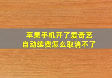 苹果手机开了爱奇艺自动续费怎么取消不了