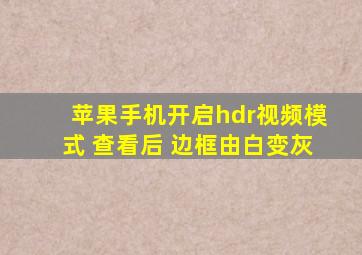 苹果手机开启hdr视频模式 查看后 边框由白变灰