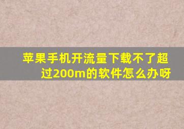 苹果手机开流量下载不了超过200m的软件怎么办呀