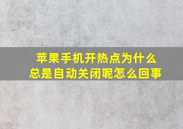 苹果手机开热点为什么总是自动关闭呢怎么回事