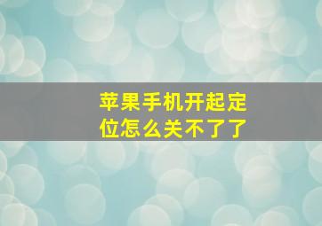 苹果手机开起定位怎么关不了了