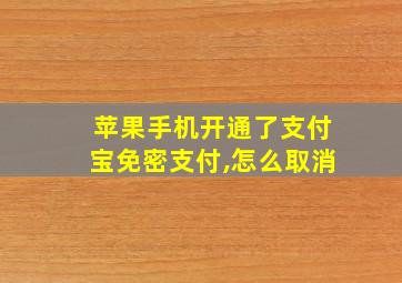 苹果手机开通了支付宝免密支付,怎么取消