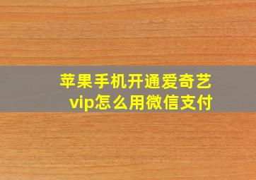 苹果手机开通爱奇艺vip怎么用微信支付