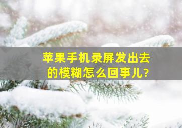 苹果手机录屏发出去的模糊怎么回事儿?