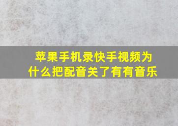 苹果手机录快手视频为什么把配音关了有有音乐