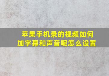 苹果手机录的视频如何加字幕和声音呢怎么设置