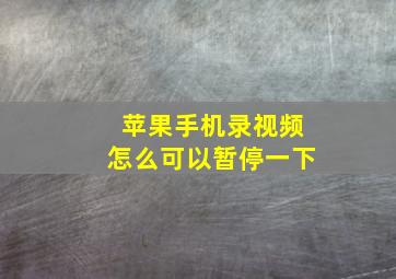 苹果手机录视频怎么可以暂停一下