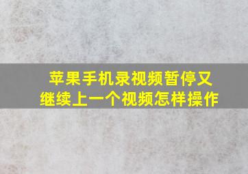 苹果手机录视频暂停又继续上一个视频怎样操作