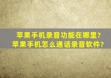 苹果手机录音功能在哪里?苹果手机怎么通话录音软件?