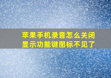 苹果手机录音怎么关闭显示功能键图标不见了