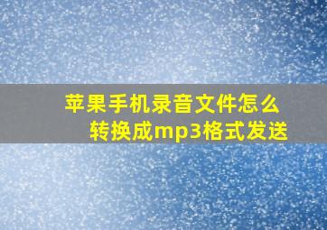 苹果手机录音文件怎么转换成mp3格式发送