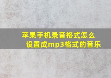 苹果手机录音格式怎么设置成mp3格式的音乐