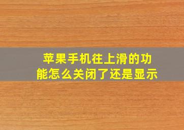 苹果手机往上滑的功能怎么关闭了还是显示