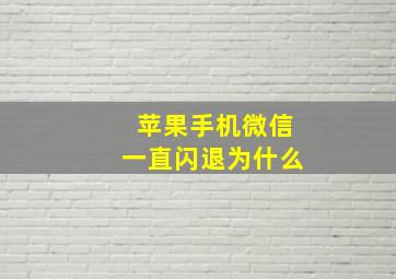 苹果手机微信一直闪退为什么