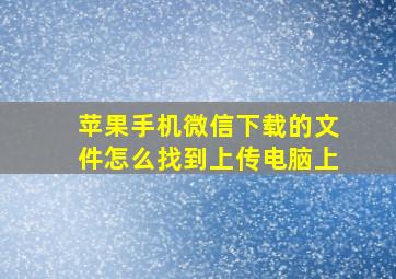 苹果手机微信下载的文件怎么找到上传电脑上