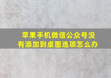 苹果手机微信公众号没有添加到桌面选项怎么办