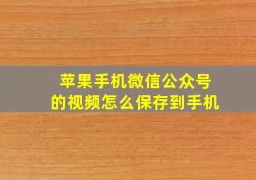 苹果手机微信公众号的视频怎么保存到手机