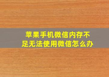 苹果手机微信内存不足无法使用微信怎么办