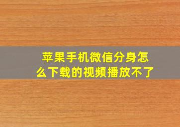 苹果手机微信分身怎么下载的视频播放不了