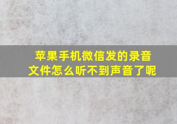 苹果手机微信发的录音文件怎么听不到声音了呢