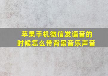 苹果手机微信发语音的时候怎么带背景音乐声音